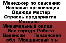 Менеджер по описанию › Название организации ­ Одежда мастер › Отрасль предприятия ­ Интернет › Минимальный оклад ­ 1 - Все города Работа » Вакансии   . Пензенская обл.,Мокшанский р-н